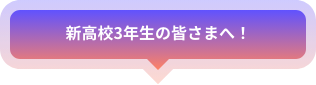 新高校3年生の皆さまへ！